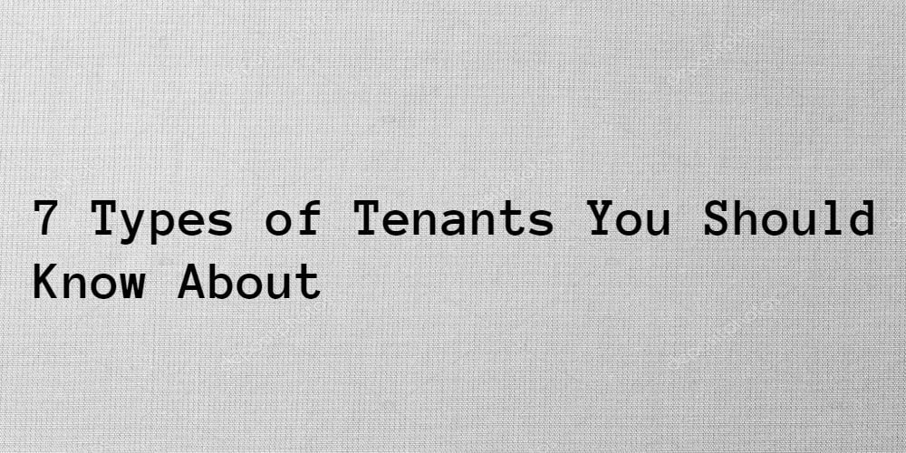 7 Different Types of Tenants You Should Know About 7 Types of Tenants You Should Know About